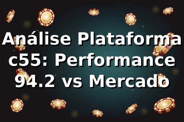 Análise Plataforma c55: Performance 94.2% vs Mercado 📊